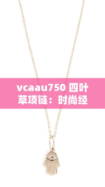 vcaau750 四叶草项链：时尚经典配饰的璀璨魅力展现