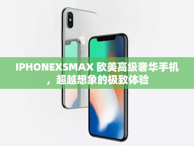 IPHONEXSMAX 欧美高级奢华手机，超越想象的极致体验