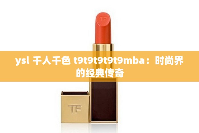 ysl 千人千色 t9t9t9t9t9mba：时尚界的经典传奇