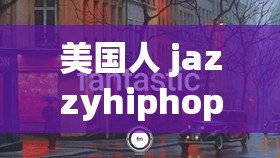 美国人 jazzyhiphop：创新音乐风格的探索者