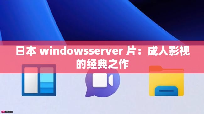 日本 windowsserver 片：成人影视的经典之作