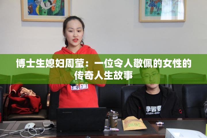 博士生媳妇周莹：一位令人敬佩的女性的传奇人生故事