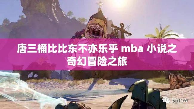 唐三桶比比东不亦乐乎 mba 小说之奇幻冒险之旅