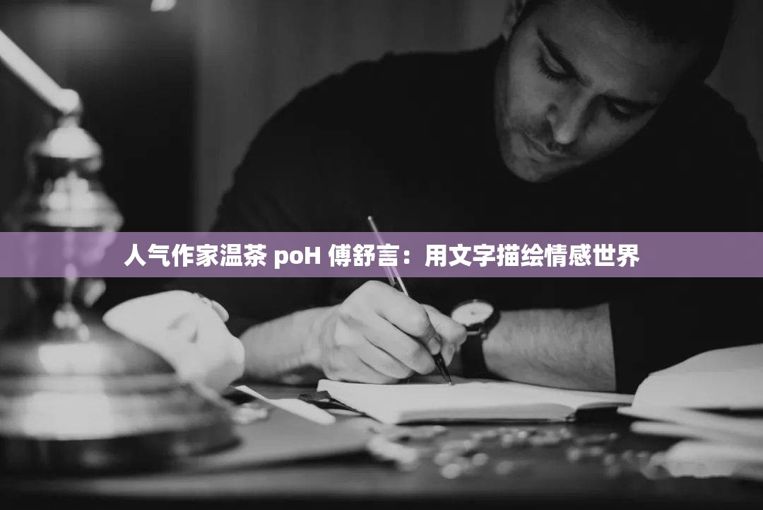 人气作家温茶 poH 傅舒言：用文字描绘情感世界