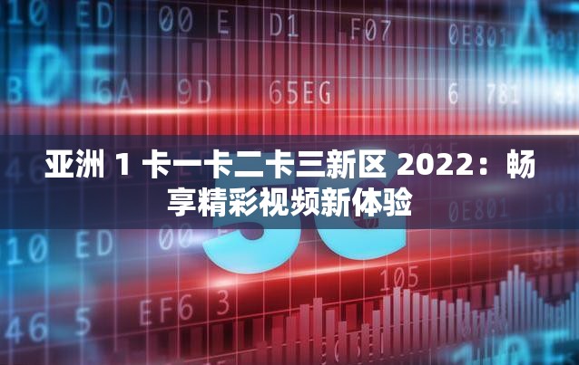 亚洲 1 卡一卡二卡三新区 2022：畅享精彩视频新体验