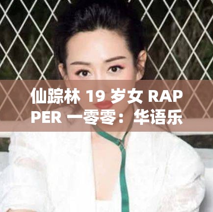 仙踪林 19 岁女 RAPPER 一零零：华语乐坛的潜力之星