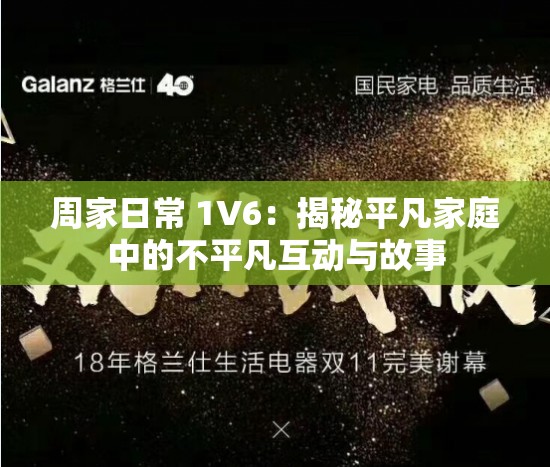 周家日常 1V6：揭秘平凡家庭中的不平凡互动与故事