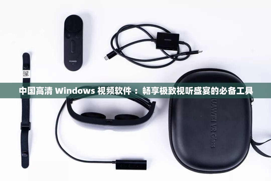 中国高清 Windows 视频软件 ：畅享极致视听盛宴的必备工具