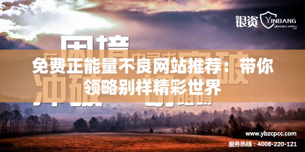 免费正能量不良网站推荐：带你领略别样精彩世界