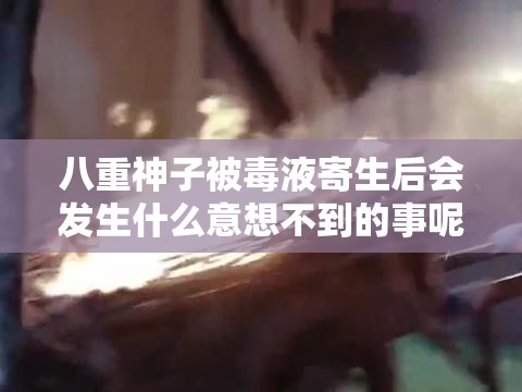 八重神子被毒液寄生后会发生什么意想不到的事呢