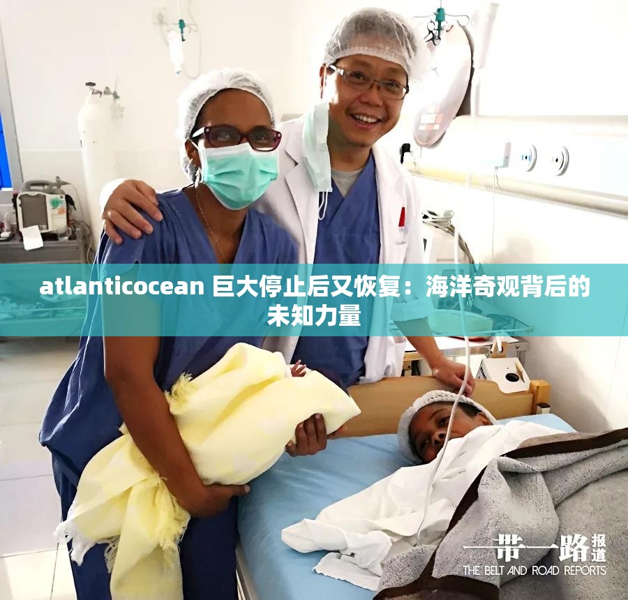 atlanticocean 巨大停止后又恢复：海洋奇观背后的未知力量