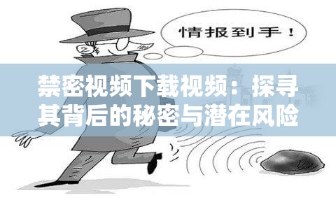 禁密视频下载视频：探寻其背后的秘密与潜在风险