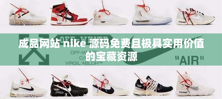 成品网站 nike 源码免费且极具实用价值的宝藏资源