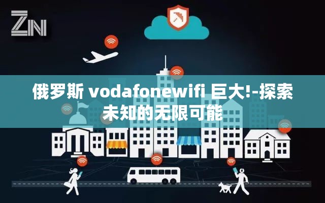 俄罗斯 vodafonewifi 巨大!-探索未知的无限可能