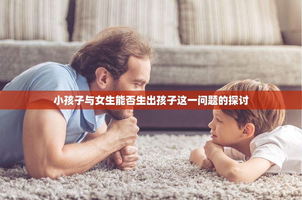 小孩子与女生能否生出孩子这一问题的探讨