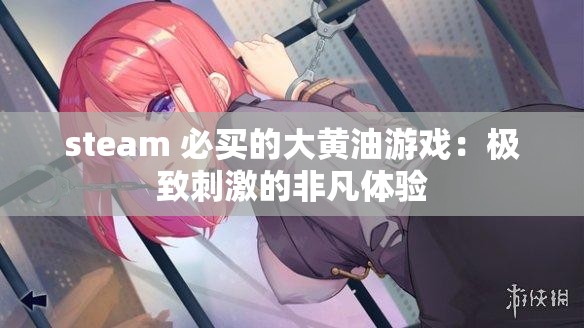 steam 必买的大黄油游戏：极致刺激的非凡体验