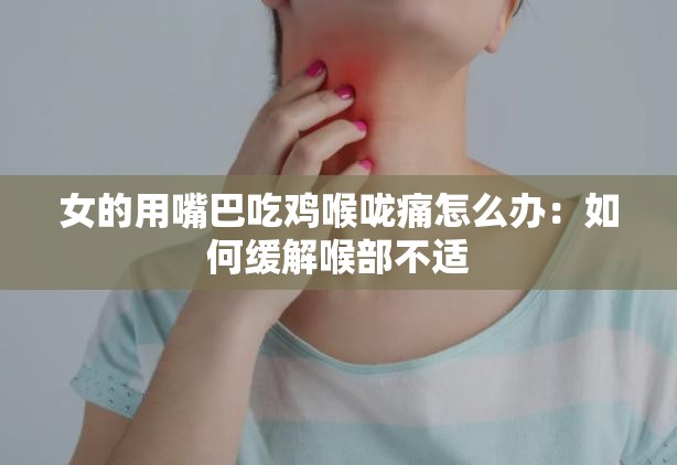 女的用嘴巴吃鸡喉咙痛怎么办：如何缓解喉部不适