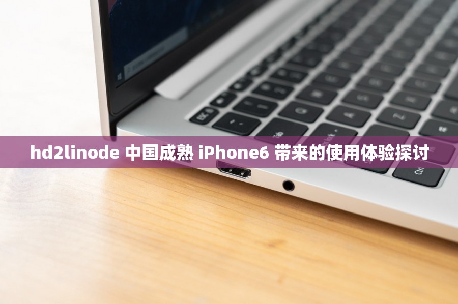 hd2linode 中国成熟 iPhone6 带来的使用体验探讨