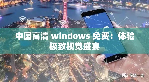 中国高清 windows 免费：体验极致视觉盛宴