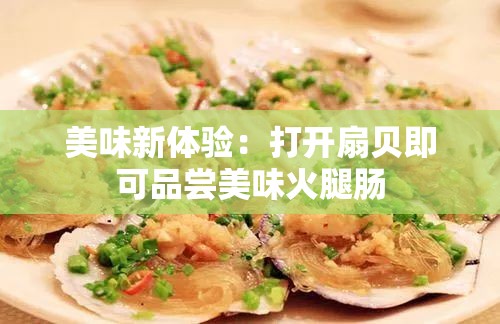 美味新体验：打开扇贝即可品尝美味火腿肠