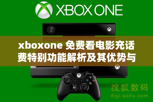 xboxone 免费看电影充话费特别功能解析及其优势与使用指南