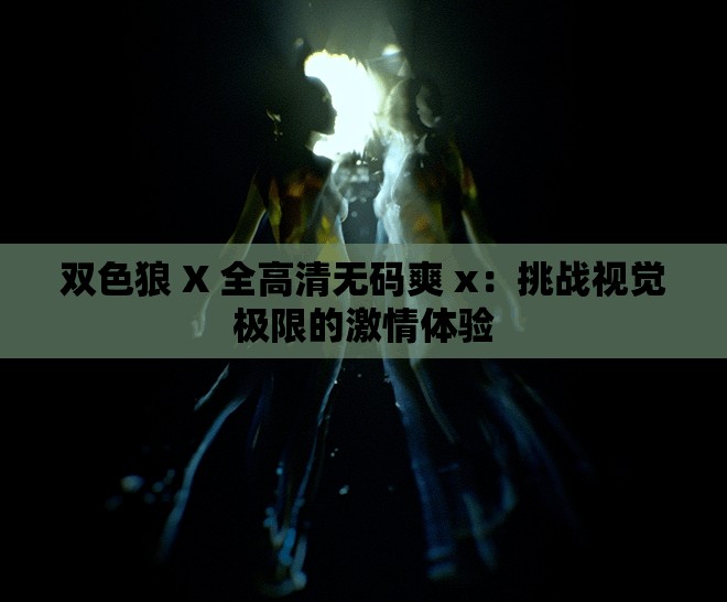 双色狼 X 全高清无码爽 x：挑战视觉极限的激情体验