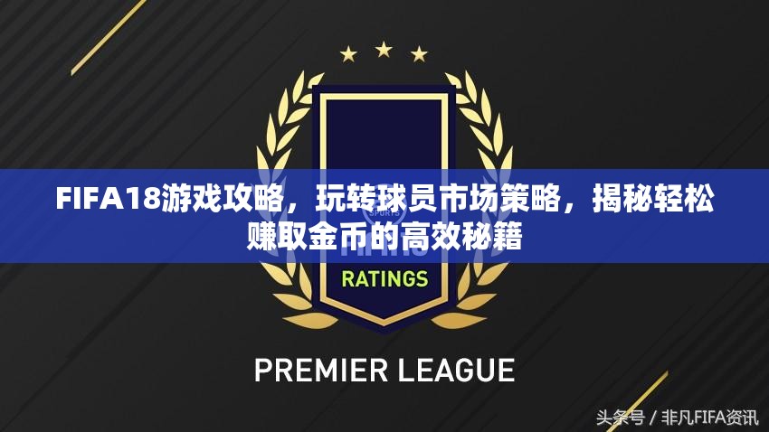 FIFA18游戏攻略，玩转球员市场策略，揭秘轻松赚取金币的高效秘籍