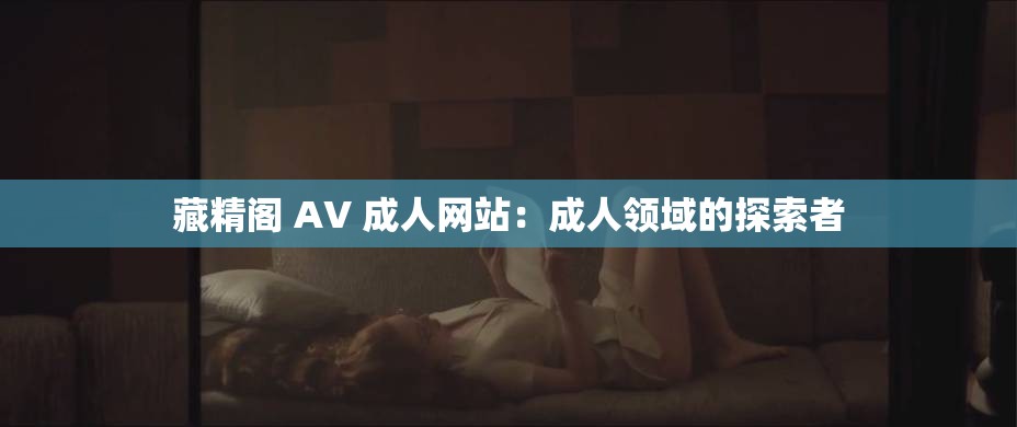 藏精阁 AV 成人网站：成人领域的探索者