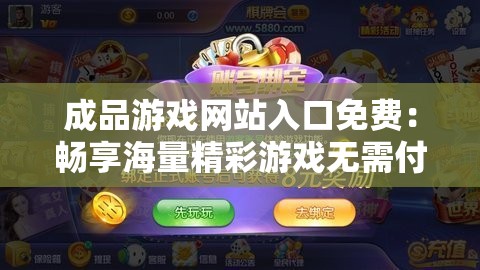 成品游戏网站入口免费：畅享海量精彩游戏无需付费