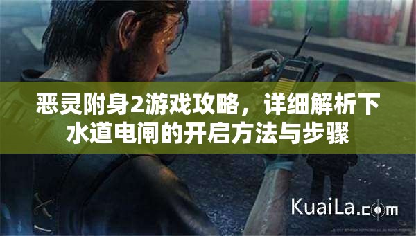 恶灵附身2游戏攻略，详细解析下水道电闸的开启方法与步骤