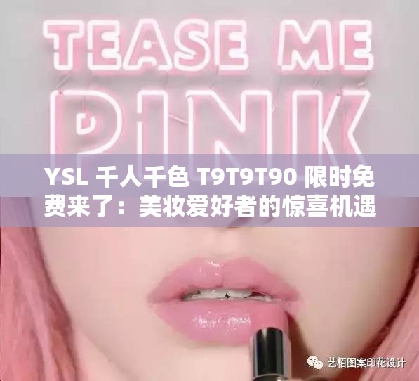 YSL 千人千色 T9T9T90 限时免费来了：美妆爱好者的惊喜机遇