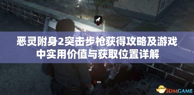 恶灵附身2突击步枪获得攻略及游戏中实用价值与获取位置详解