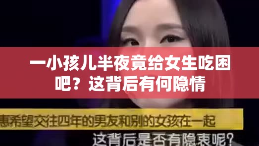 一小孩儿半夜竟给女生吃困吧？这背后有何隐情