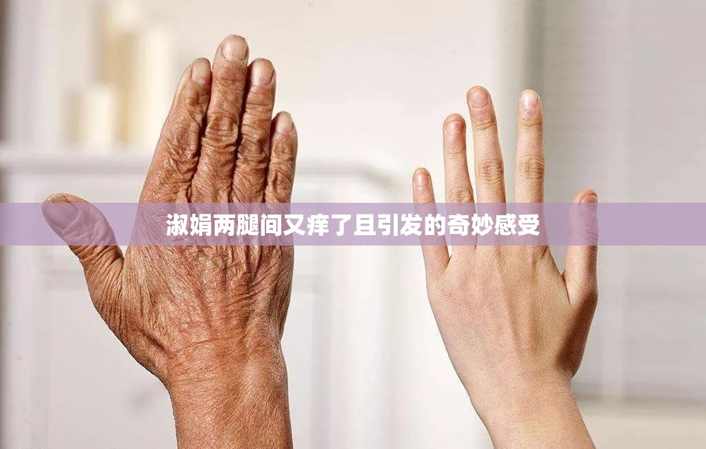 淑娟两腿间又痒了且引发的奇妙感受