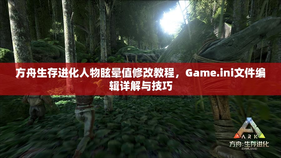 方舟生存进化人物眩晕值修改教程，Game.ini文件编辑详解与技巧