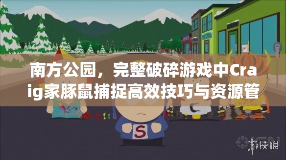 南方公园，完整破碎游戏中Craig家豚鼠捕捉高效技巧与资源管理优化策略