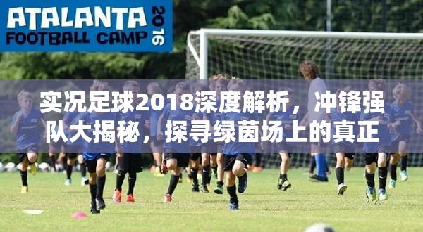 实况足球2018深度解析，冲锋强队大揭秘，探寻绿茵场上的真正王者之师