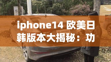 iphone14 欧美日韩版本大揭秘：功能、价格与差异