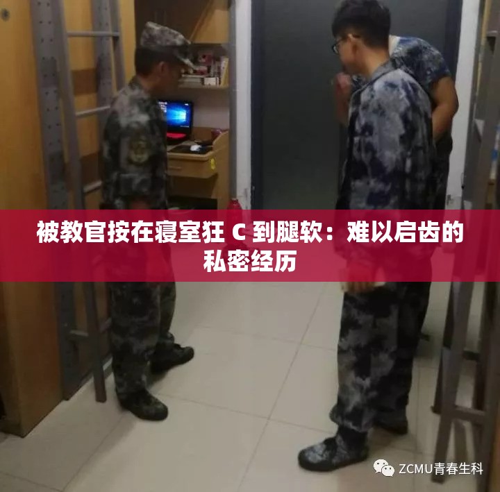 被教官按在寝室狂 C 到腿软：难以启齿的私密经历