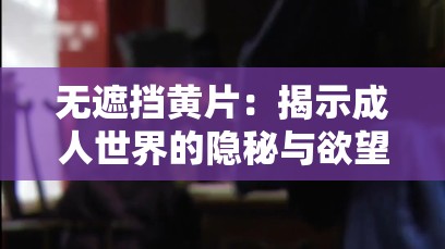 无遮挡黄片：揭示成人世界的隐秘与欲望