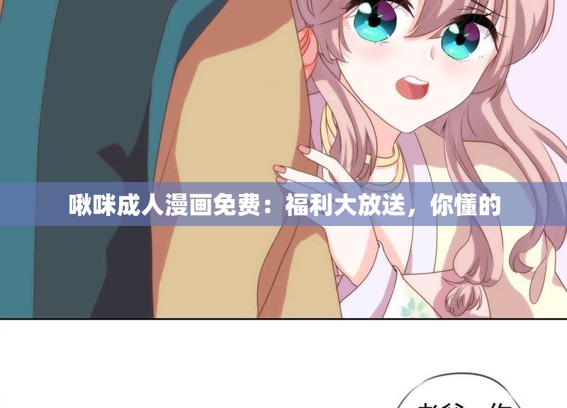 啾咪成人漫画免费：福利大放送，你懂的