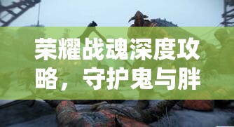 荣耀战魂深度攻略，守护鬼与胖子角色打法心得及全面战斗解析