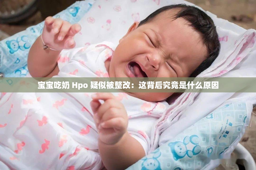 宝宝吃奶 Hpo 疑似被整改：这背后究竟是什么原因