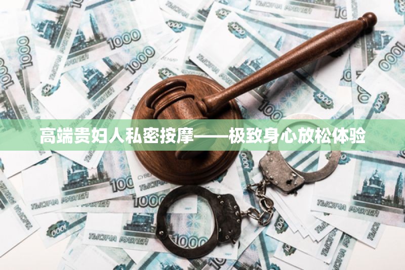 高端贵妇人私密按摩——极致身心放松体验