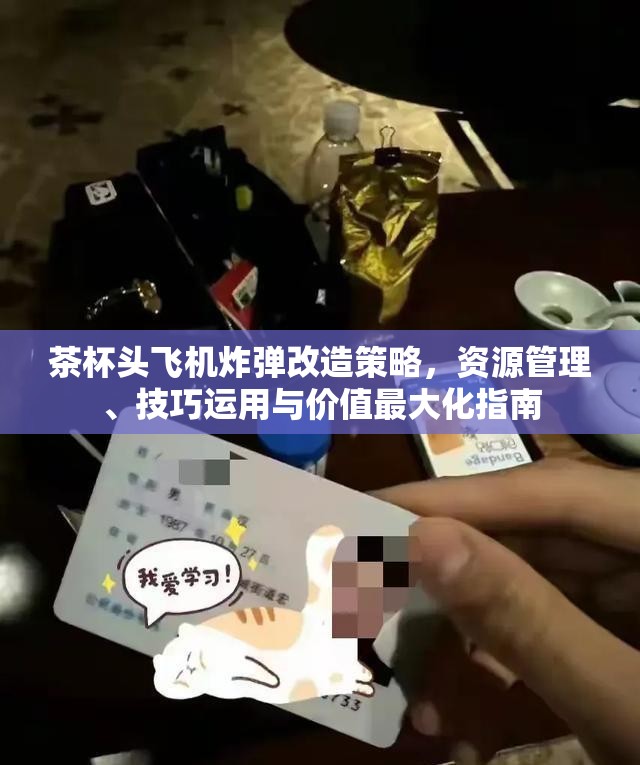 茶杯头飞机炸弹改造策略，资源管理、技巧运用与价值最大化指南