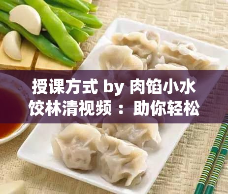 授课方式 by 肉馅小水饺林清视频 ：助你轻松掌握知识要点