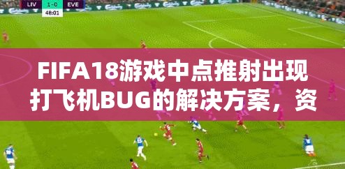 FIFA18游戏中点推射出现打飞机BUG的解决方案，资源管理、技巧调整与策略应对