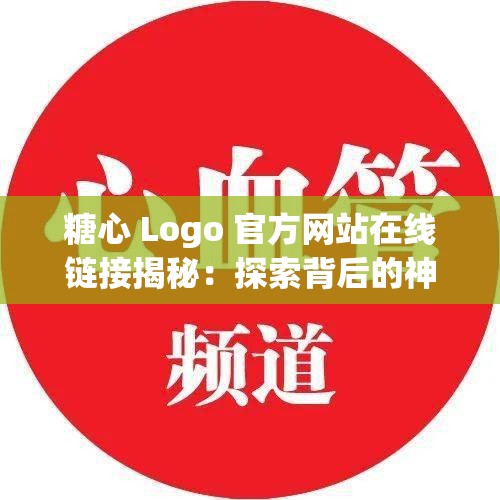 糖心 Logo 官方网站在线链接揭秘：探索背后的神秘通道