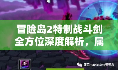 冒险岛2特制战斗剑全方位深度解析，属性图鉴详解及实战应用策略