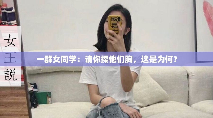 一群女同学：请你揉他们胸，这是为何？